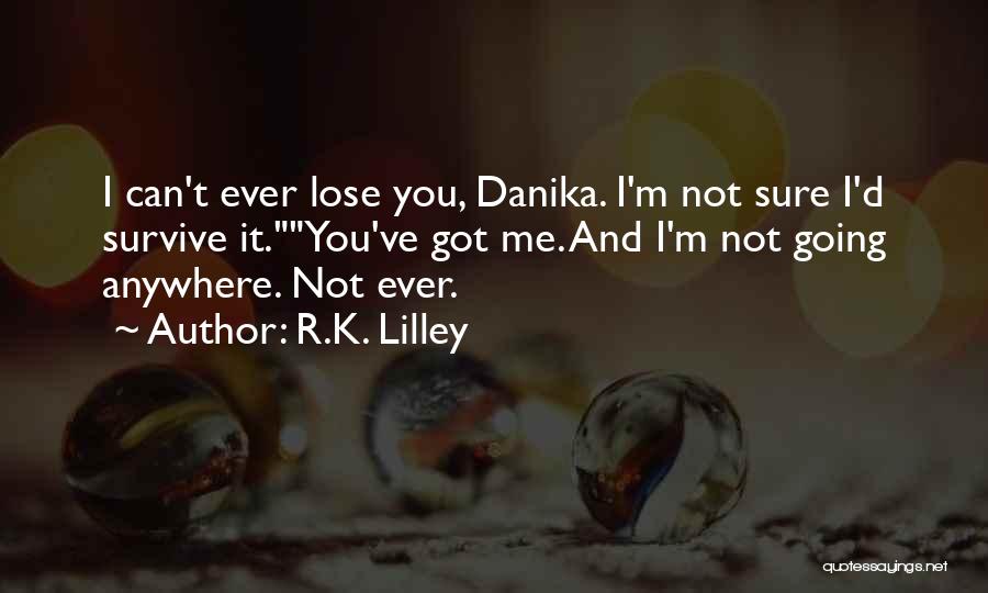 R.K. Lilley Quotes: I Can't Ever Lose You, Danika. I'm Not Sure I'd Survive It.you've Got Me. And I'm Not Going Anywhere. Not