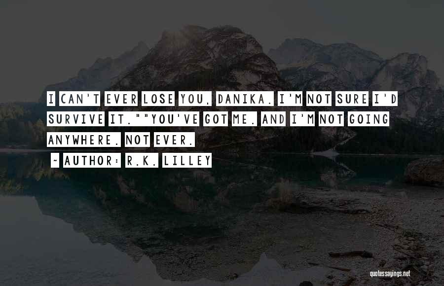 R.K. Lilley Quotes: I Can't Ever Lose You, Danika. I'm Not Sure I'd Survive It.you've Got Me. And I'm Not Going Anywhere. Not