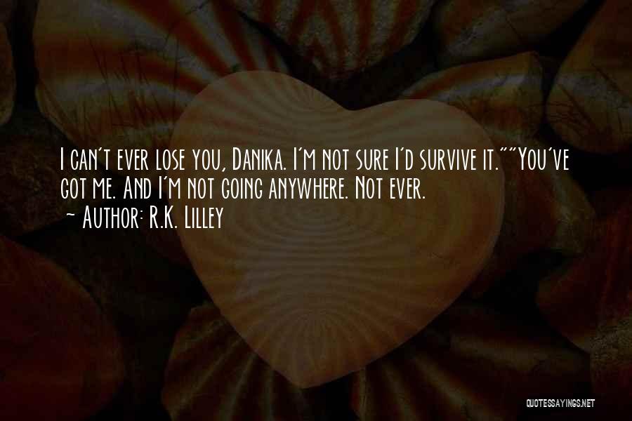 R.K. Lilley Quotes: I Can't Ever Lose You, Danika. I'm Not Sure I'd Survive It.you've Got Me. And I'm Not Going Anywhere. Not