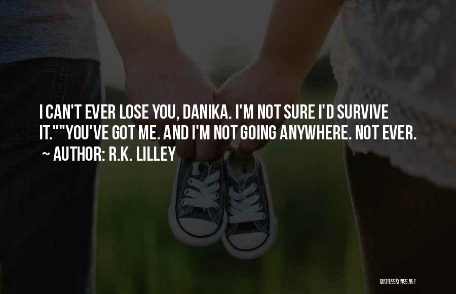 R.K. Lilley Quotes: I Can't Ever Lose You, Danika. I'm Not Sure I'd Survive It.you've Got Me. And I'm Not Going Anywhere. Not