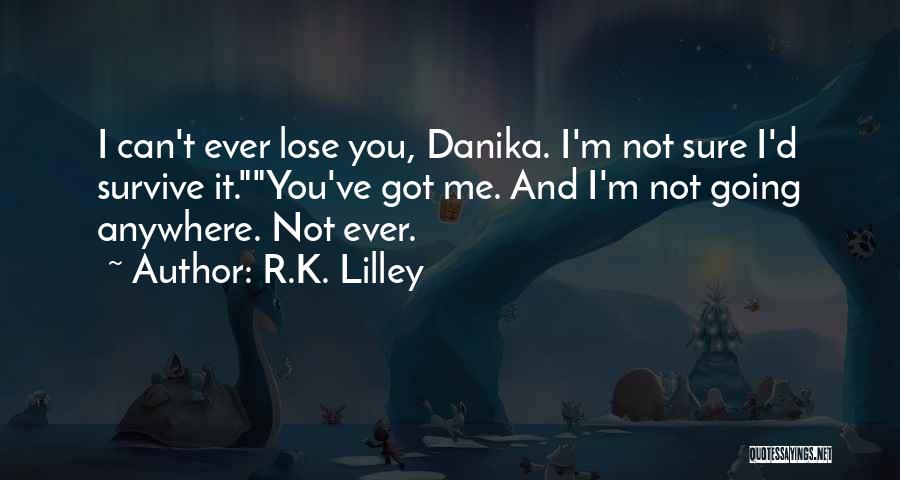 R.K. Lilley Quotes: I Can't Ever Lose You, Danika. I'm Not Sure I'd Survive It.you've Got Me. And I'm Not Going Anywhere. Not