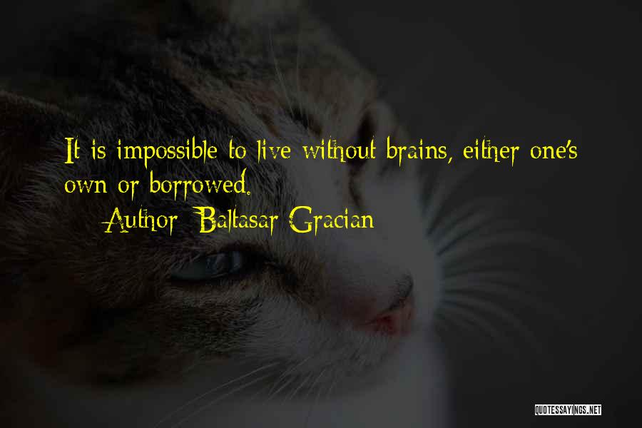 Baltasar Gracian Quotes: It Is Impossible To Live Without Brains, Either One's Own Or Borrowed.