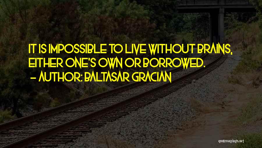 Baltasar Gracian Quotes: It Is Impossible To Live Without Brains, Either One's Own Or Borrowed.