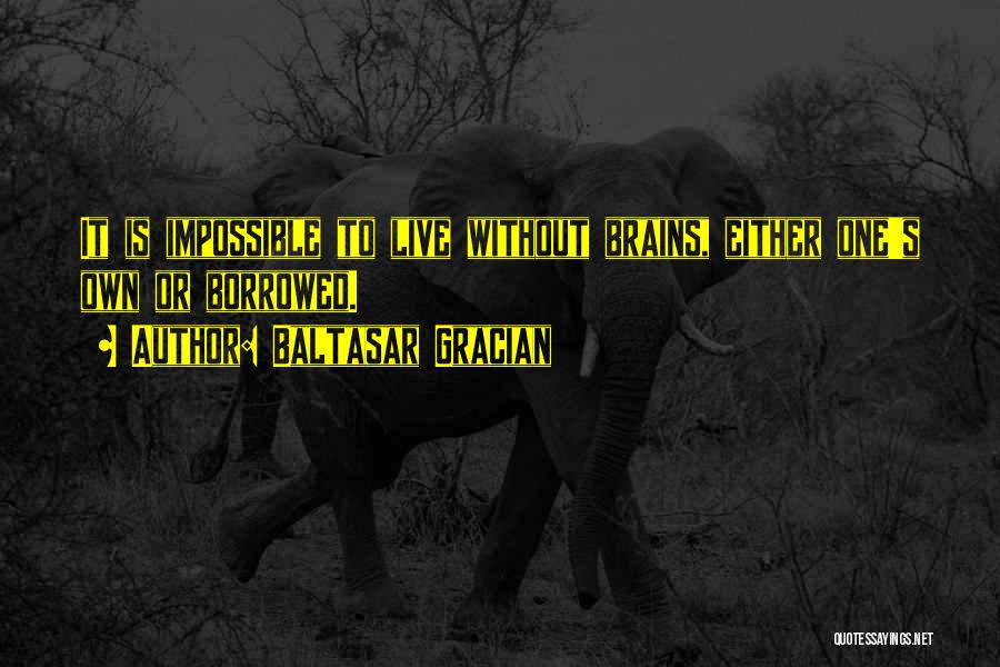 Baltasar Gracian Quotes: It Is Impossible To Live Without Brains, Either One's Own Or Borrowed.