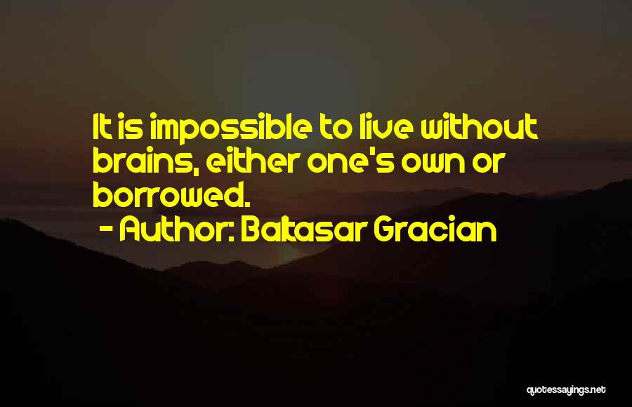 Baltasar Gracian Quotes: It Is Impossible To Live Without Brains, Either One's Own Or Borrowed.