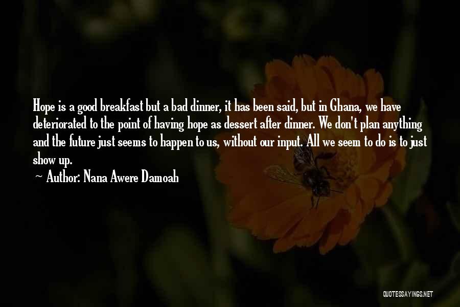 Nana Awere Damoah Quotes: Hope Is A Good Breakfast But A Bad Dinner, It Has Been Said, But In Ghana, We Have Deteriorated To