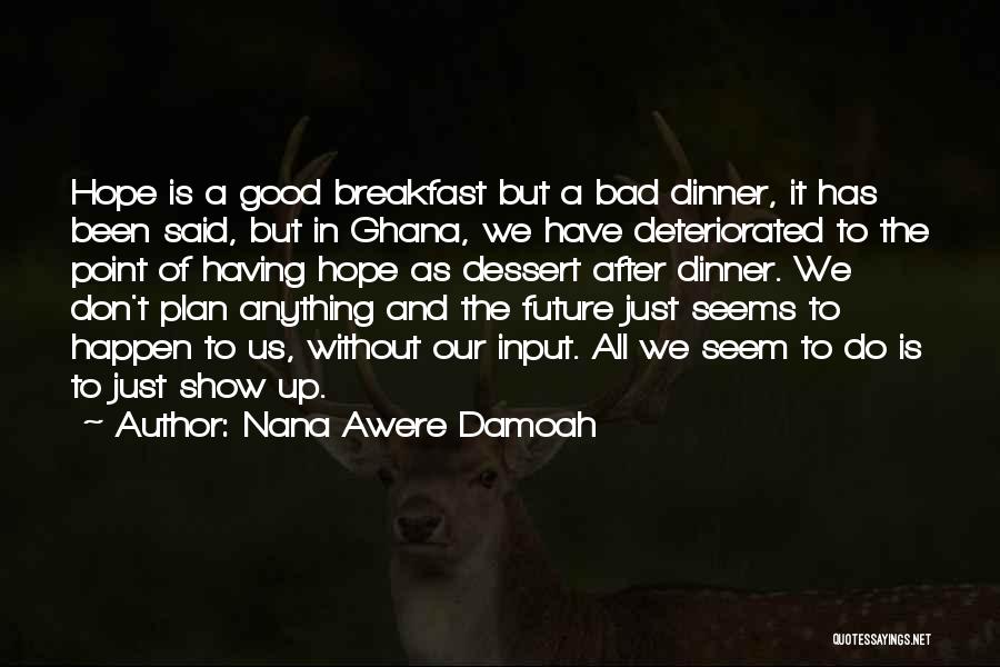 Nana Awere Damoah Quotes: Hope Is A Good Breakfast But A Bad Dinner, It Has Been Said, But In Ghana, We Have Deteriorated To