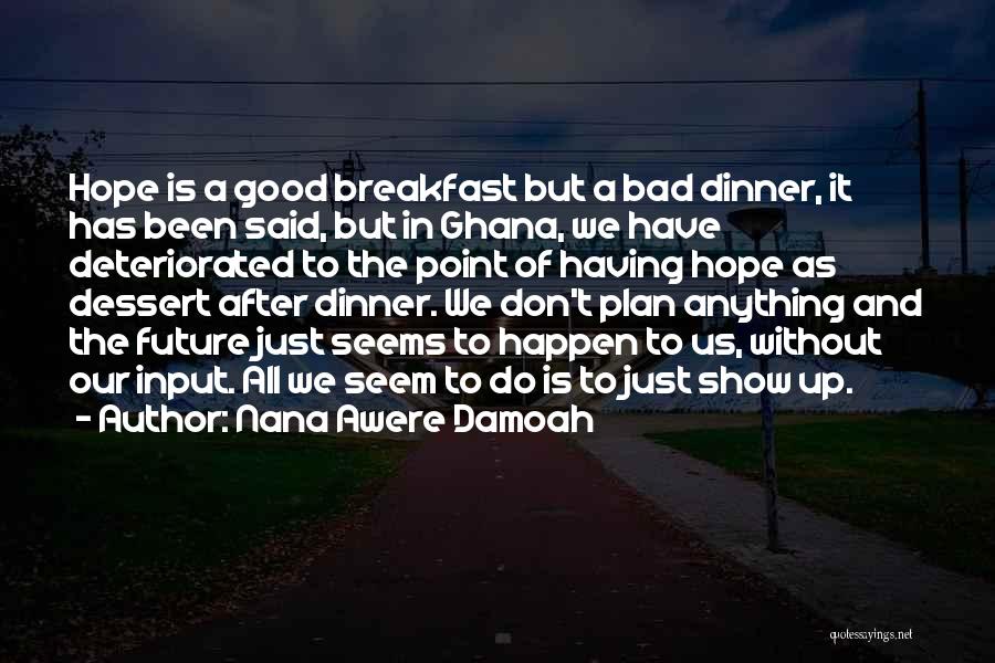 Nana Awere Damoah Quotes: Hope Is A Good Breakfast But A Bad Dinner, It Has Been Said, But In Ghana, We Have Deteriorated To