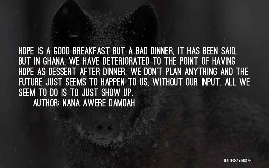 Nana Awere Damoah Quotes: Hope Is A Good Breakfast But A Bad Dinner, It Has Been Said, But In Ghana, We Have Deteriorated To