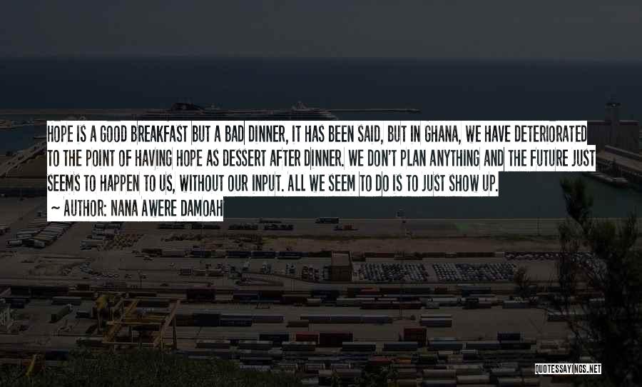 Nana Awere Damoah Quotes: Hope Is A Good Breakfast But A Bad Dinner, It Has Been Said, But In Ghana, We Have Deteriorated To