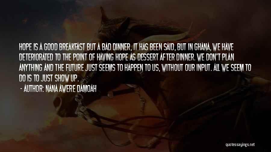 Nana Awere Damoah Quotes: Hope Is A Good Breakfast But A Bad Dinner, It Has Been Said, But In Ghana, We Have Deteriorated To