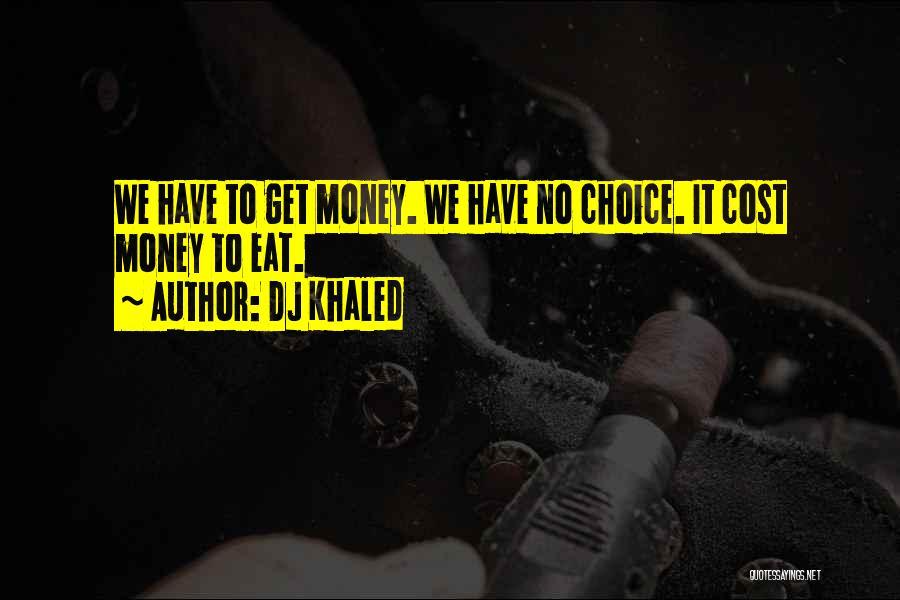 DJ Khaled Quotes: We Have To Get Money. We Have No Choice. It Cost Money To Eat.