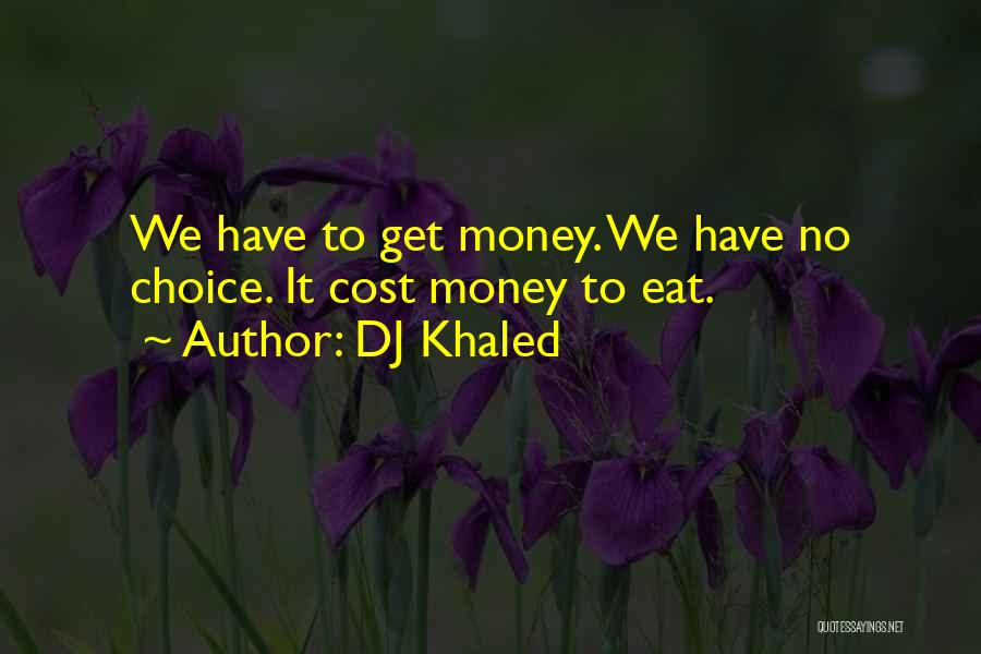 DJ Khaled Quotes: We Have To Get Money. We Have No Choice. It Cost Money To Eat.