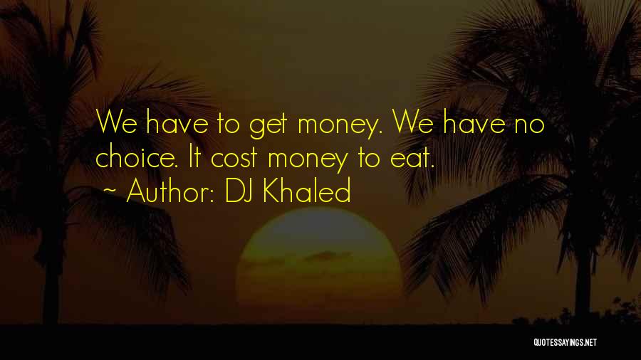 DJ Khaled Quotes: We Have To Get Money. We Have No Choice. It Cost Money To Eat.