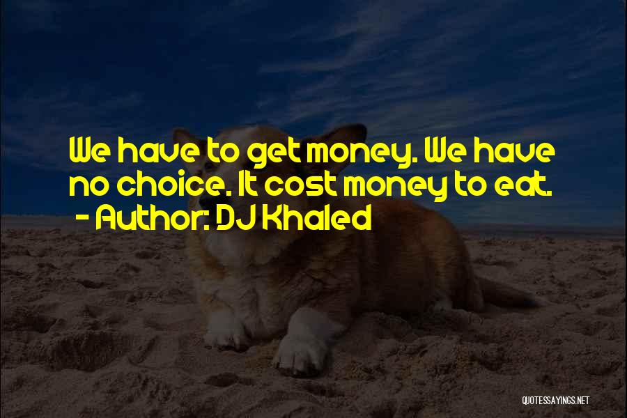 DJ Khaled Quotes: We Have To Get Money. We Have No Choice. It Cost Money To Eat.