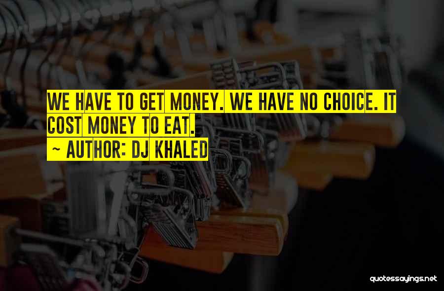 DJ Khaled Quotes: We Have To Get Money. We Have No Choice. It Cost Money To Eat.