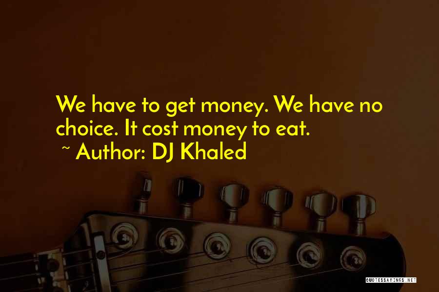 DJ Khaled Quotes: We Have To Get Money. We Have No Choice. It Cost Money To Eat.