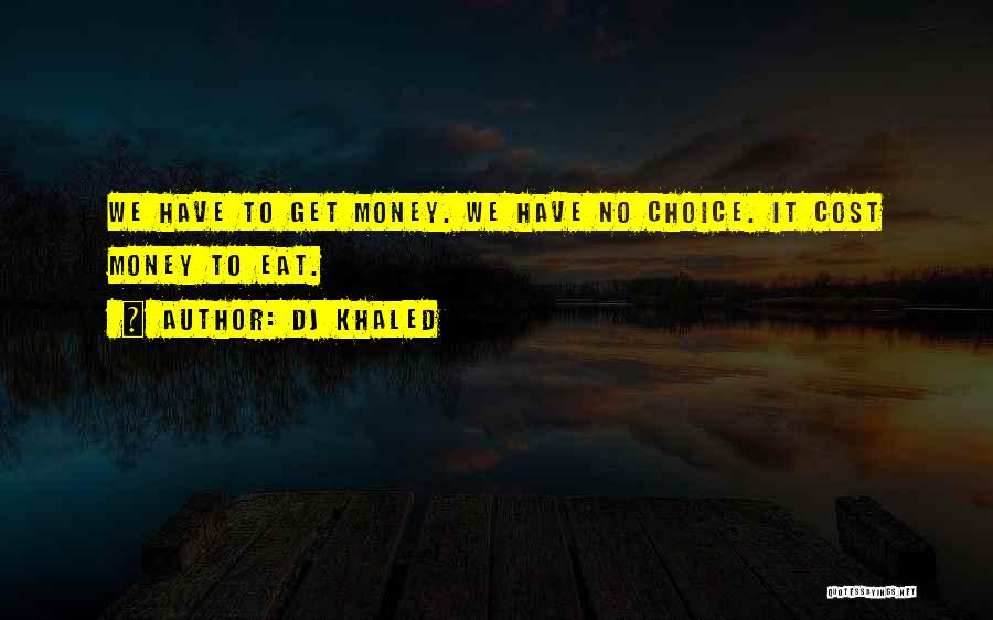 DJ Khaled Quotes: We Have To Get Money. We Have No Choice. It Cost Money To Eat.