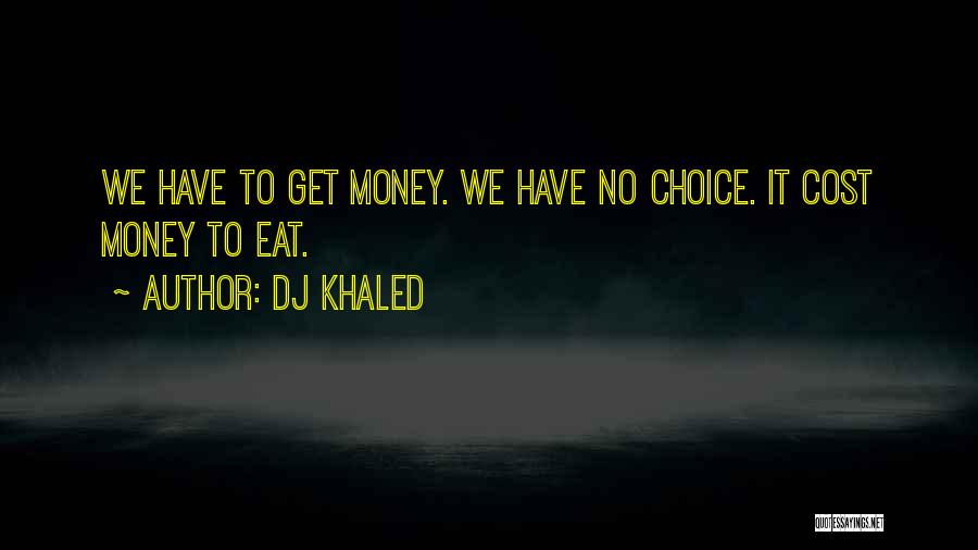 DJ Khaled Quotes: We Have To Get Money. We Have No Choice. It Cost Money To Eat.