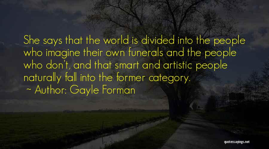 Gayle Forman Quotes: She Says That The World Is Divided Into The People Who Imagine Their Own Funerals And The People Who Don't,