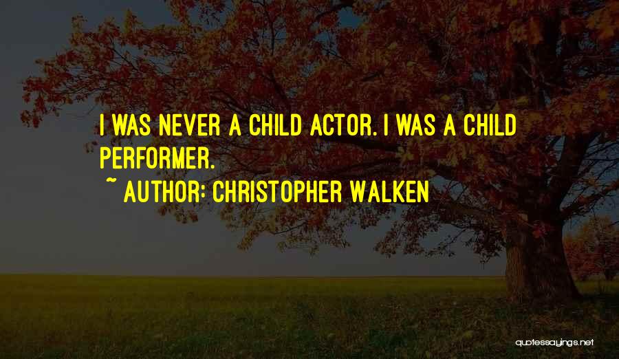 Christopher Walken Quotes: I Was Never A Child Actor. I Was A Child Performer.