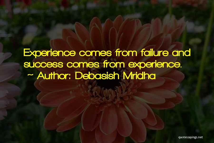 Debasish Mridha Quotes: Experience Comes From Failure And Success Comes From Experience.