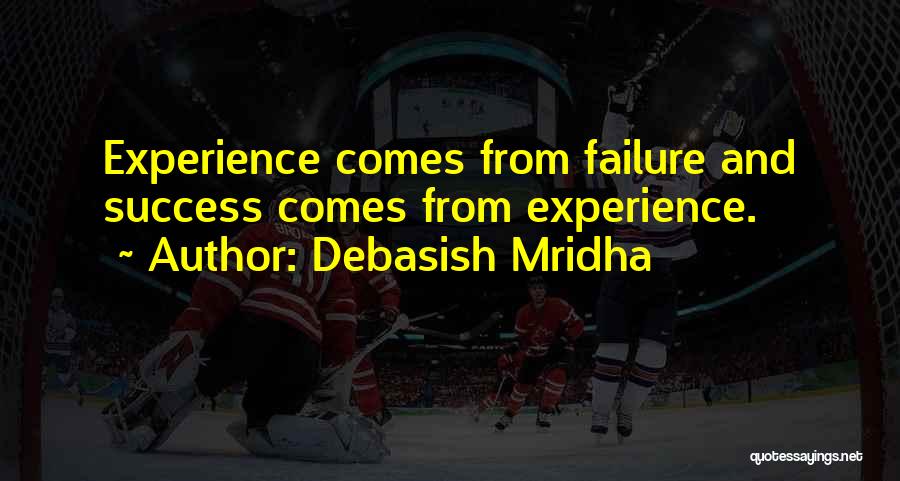 Debasish Mridha Quotes: Experience Comes From Failure And Success Comes From Experience.