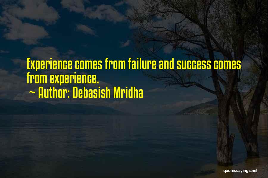 Debasish Mridha Quotes: Experience Comes From Failure And Success Comes From Experience.