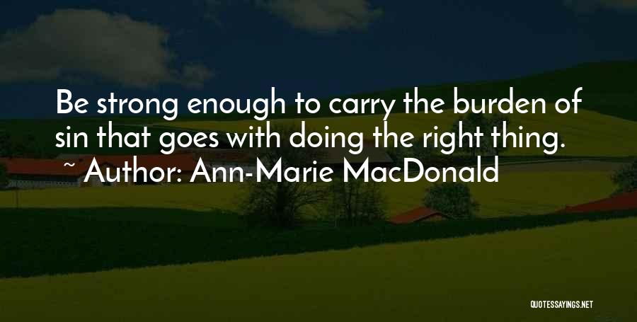 Ann-Marie MacDonald Quotes: Be Strong Enough To Carry The Burden Of Sin That Goes With Doing The Right Thing.