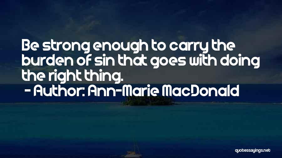 Ann-Marie MacDonald Quotes: Be Strong Enough To Carry The Burden Of Sin That Goes With Doing The Right Thing.