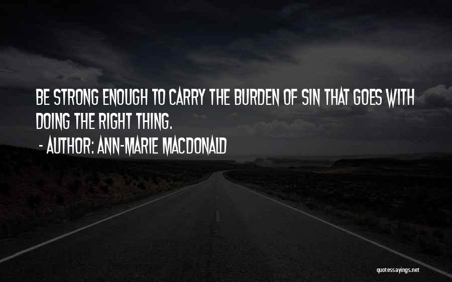 Ann-Marie MacDonald Quotes: Be Strong Enough To Carry The Burden Of Sin That Goes With Doing The Right Thing.