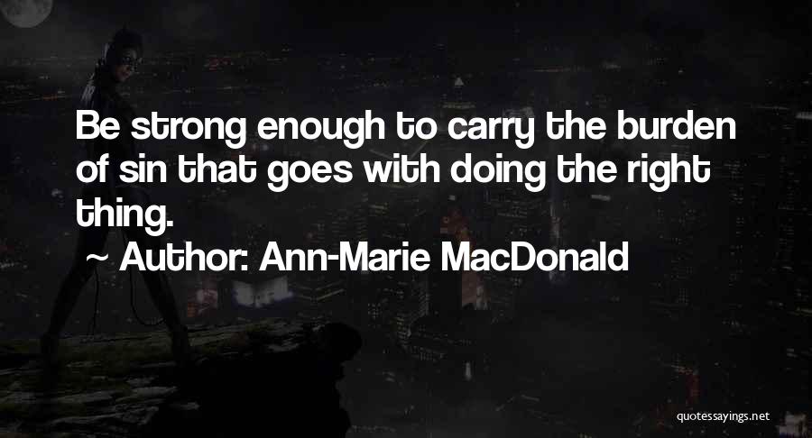 Ann-Marie MacDonald Quotes: Be Strong Enough To Carry The Burden Of Sin That Goes With Doing The Right Thing.