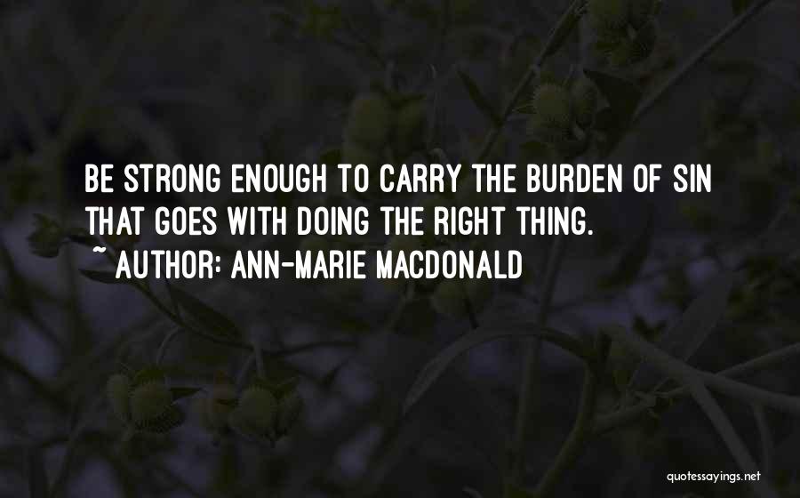 Ann-Marie MacDonald Quotes: Be Strong Enough To Carry The Burden Of Sin That Goes With Doing The Right Thing.