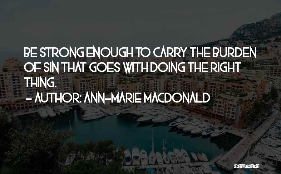 Ann-Marie MacDonald Quotes: Be Strong Enough To Carry The Burden Of Sin That Goes With Doing The Right Thing.