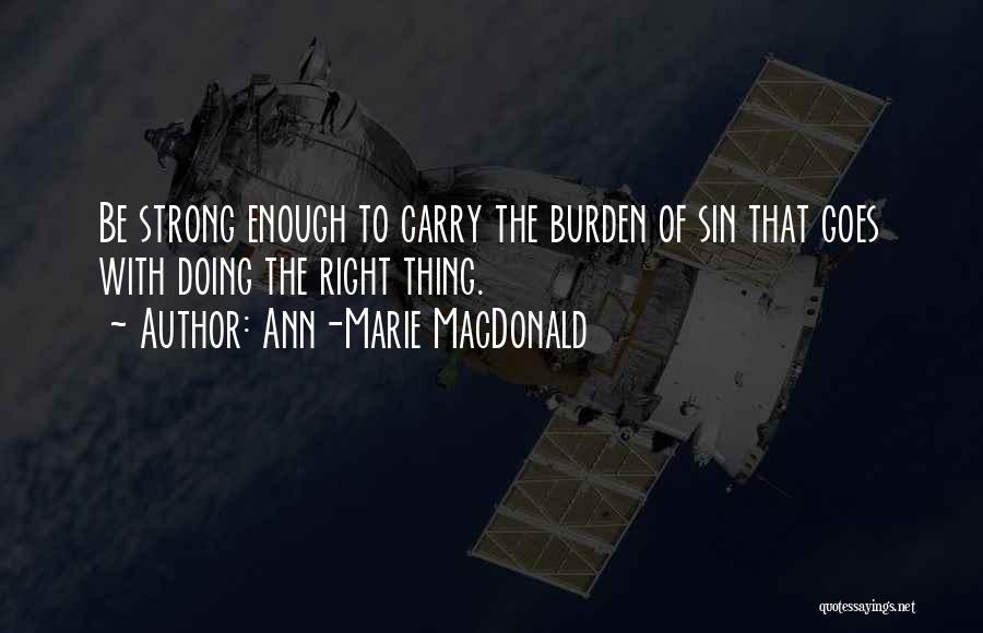 Ann-Marie MacDonald Quotes: Be Strong Enough To Carry The Burden Of Sin That Goes With Doing The Right Thing.