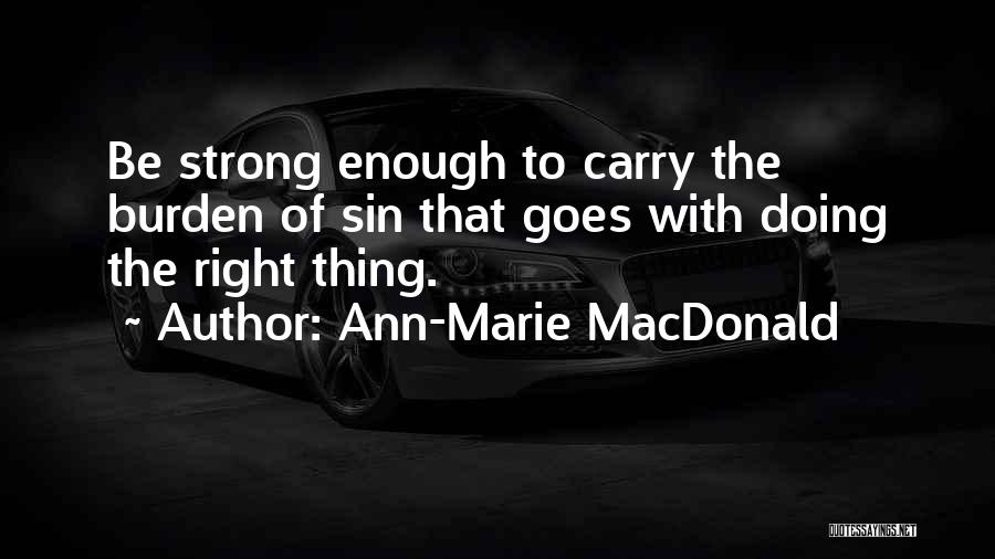 Ann-Marie MacDonald Quotes: Be Strong Enough To Carry The Burden Of Sin That Goes With Doing The Right Thing.