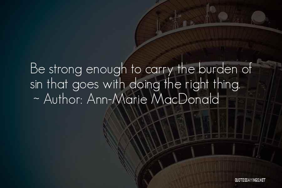 Ann-Marie MacDonald Quotes: Be Strong Enough To Carry The Burden Of Sin That Goes With Doing The Right Thing.