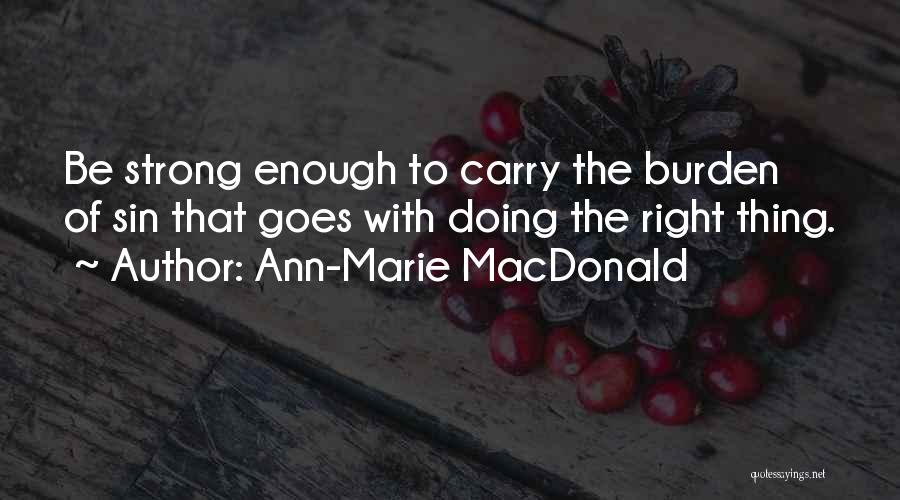 Ann-Marie MacDonald Quotes: Be Strong Enough To Carry The Burden Of Sin That Goes With Doing The Right Thing.