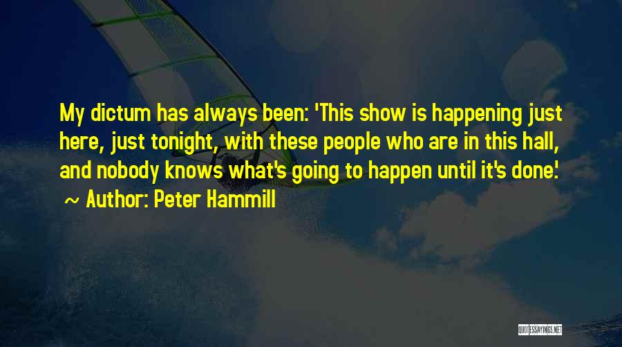 Peter Hammill Quotes: My Dictum Has Always Been: 'this Show Is Happening Just Here, Just Tonight, With These People Who Are In This