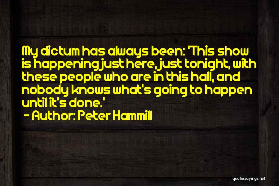 Peter Hammill Quotes: My Dictum Has Always Been: 'this Show Is Happening Just Here, Just Tonight, With These People Who Are In This