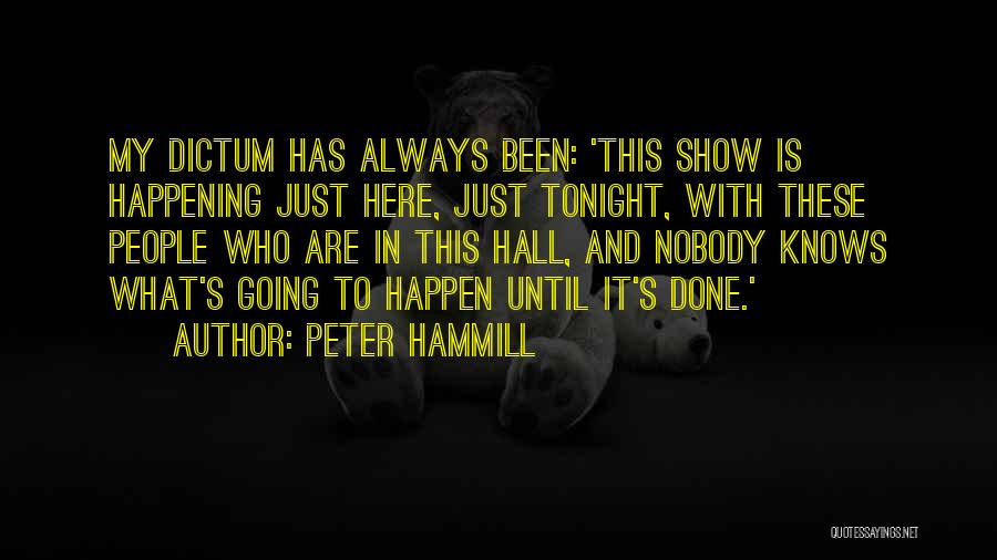 Peter Hammill Quotes: My Dictum Has Always Been: 'this Show Is Happening Just Here, Just Tonight, With These People Who Are In This