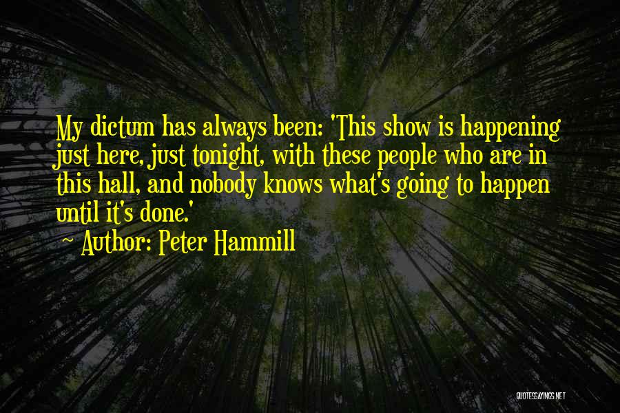 Peter Hammill Quotes: My Dictum Has Always Been: 'this Show Is Happening Just Here, Just Tonight, With These People Who Are In This