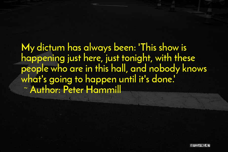 Peter Hammill Quotes: My Dictum Has Always Been: 'this Show Is Happening Just Here, Just Tonight, With These People Who Are In This