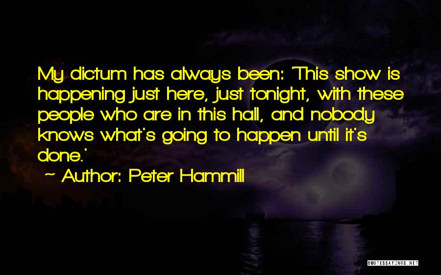 Peter Hammill Quotes: My Dictum Has Always Been: 'this Show Is Happening Just Here, Just Tonight, With These People Who Are In This