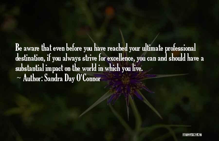 Sandra Day O'Connor Quotes: Be Aware That Even Before You Have Reached Your Ultimate Professional Destination, If You Always Strive For Excellence, You Can