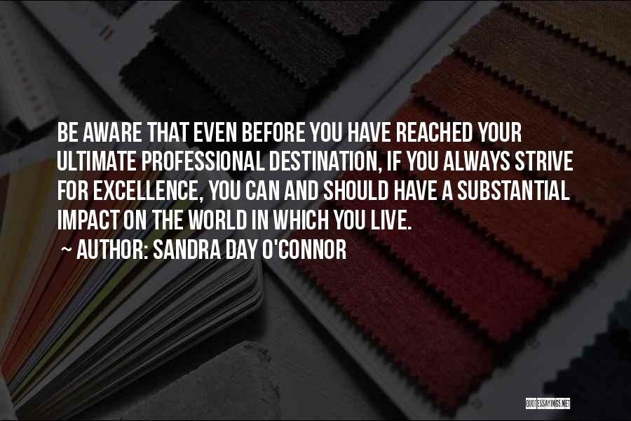 Sandra Day O'Connor Quotes: Be Aware That Even Before You Have Reached Your Ultimate Professional Destination, If You Always Strive For Excellence, You Can