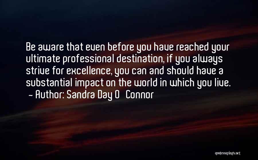 Sandra Day O'Connor Quotes: Be Aware That Even Before You Have Reached Your Ultimate Professional Destination, If You Always Strive For Excellence, You Can