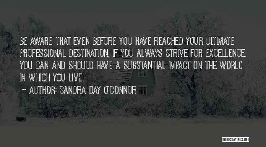 Sandra Day O'Connor Quotes: Be Aware That Even Before You Have Reached Your Ultimate Professional Destination, If You Always Strive For Excellence, You Can