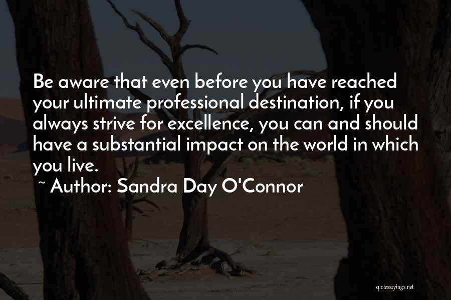 Sandra Day O'Connor Quotes: Be Aware That Even Before You Have Reached Your Ultimate Professional Destination, If You Always Strive For Excellence, You Can