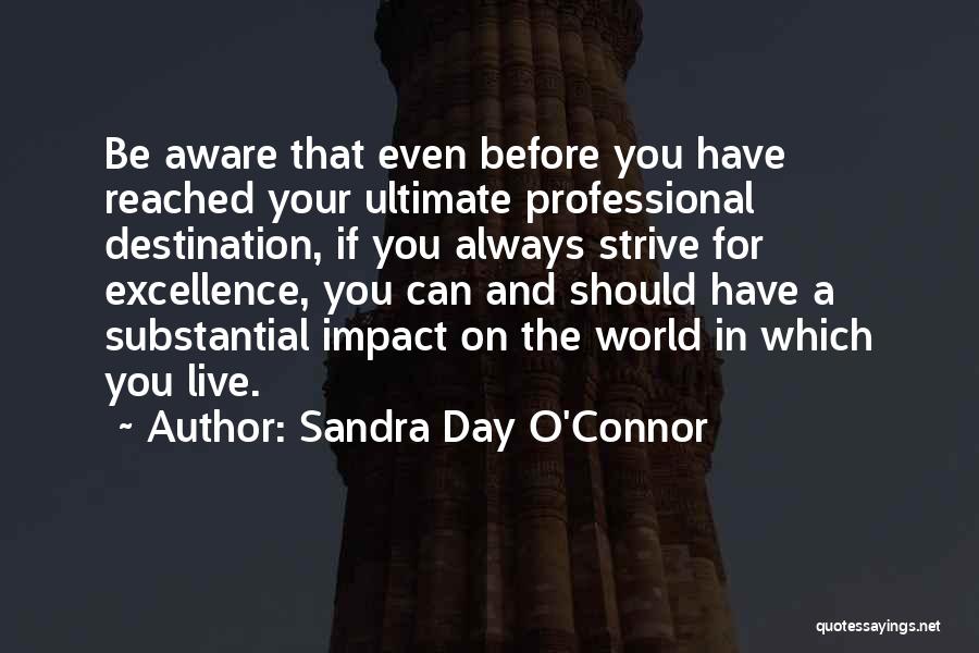 Sandra Day O'Connor Quotes: Be Aware That Even Before You Have Reached Your Ultimate Professional Destination, If You Always Strive For Excellence, You Can
